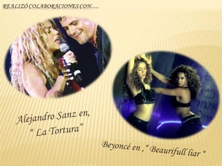 Alejandro Sanz en,
   “ La Tortura”
                     Beyoncé en ,“ B
                                    e   aurifull liar “
 