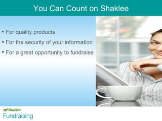For quality products For the security of your information For a great opportunity to fundraise You Can Count on Shaklee 