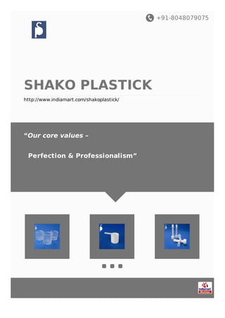 +91-8048079075
SHAKO PLASTICK
http://www.indiamart.com/shakoplastick/
“Our core values –
Perfection & Professionalism”
 