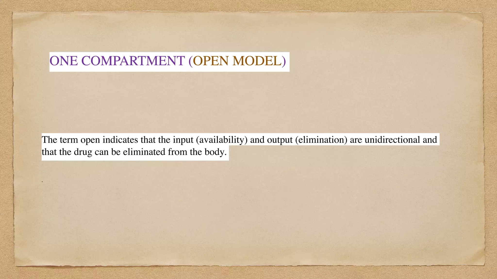 ONE COMPARTMENT (OPEN MODEL)
The term open indicates that the input (availability) and output (elimination) are unidirectional and
that the drug can be eliminated from the body.
 