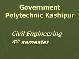 Government
Polytechnic Kashipur
Civil Engineering
4th semester
1
 
