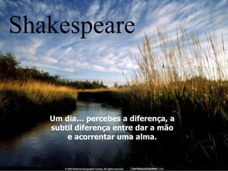 Um dia… percebes a diferença, a subtil diferença entre dar a mão e acorrentar uma alma. Shakespeare 