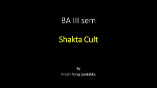 BA III sem
Shakta Cult
By
Prachi Virag Sontakke
 
