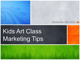 Market Plan 2012-2013



Kids Art Class
Marketing Tips
 