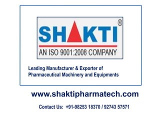Leading Manufacturer & Exporter of 
Pharmaceutical Machinery and Equipments 
www.shaktipharmatech.com 
 