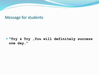 Message for students 
 “Try & Try ,You will definitely success 
one day.” 
 