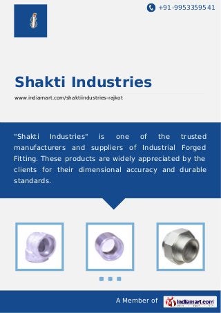 +91-9953359541

Shakti Industries
www.indiamart.com/shaktiindustries-rajkot

"Shakti

Industries"

is

one

of

the

trusted

manufacturers and suppliers of Industrial Forged
Fitting. These products are widely appreciated by the
clients for their dimensional accuracy and durable
standards.

A Member of

 