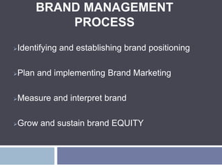 BRAND MANAGEMENT
PROCESS
Identifying and establishing brand positioning
Plan and implementing Brand Marketing
Measure and interpret brand
Grow and sustain brand EQUITY
