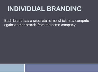 INDIVIDUAL BRANDING
Each brand has a separate name which may compete
against other brands from the same company.