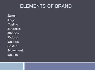 ELEMENTS OF BRAND
Name
Logo
Tagline
Graphics
Shapes
Colures
Sounds
Tastes
Movement
Scents