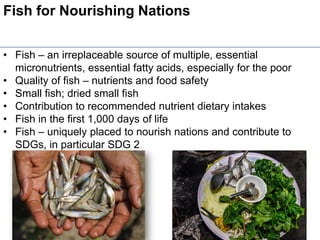 Fish for Nourishing Nations
• Fish – an irreplaceable source of multiple, essential
micronutrients, essential fatty acids,...