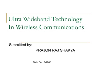 Ultra Wideband Technology In Wireless Communications Submitted by: PRAJON RAJ SHAKYA Date:04-16-2008 