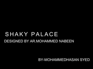 S H A K Y P A L A C E
DESIGNED BY AR.MOHAMMED NABEEN
BY-MOHAMMEDHASAN SYED
 