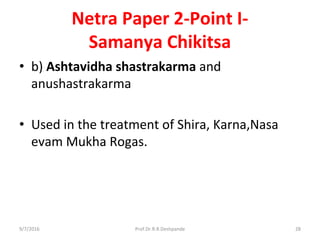 Netra Paper 2-Point I-
Samanya Chikitsa
• b) Ashtavidha shastrakarma and
anushastrakarma
• Used in the treatment of Shira, Karna,Nasa
evam Mukha Rogas.
9/7/2016 28Prof.Dr.R.R.Deshpande
 