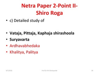 Netra Paper 2-Point II-
Shiro Roga
• c) Detailed study of
• Vataja, Pittaja, Kaphaja shirashoola
• Suryavarta
• Ardhavabhedaka
• Khalitya, Palitya
9/7/2016 30Prof.Dr.R.R.Deshpande
 