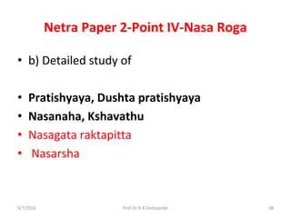 Netra Paper 2-Point IV-Nasa Roga
• b) Detailed study of
• Pratishyaya, Dushta pratishyaya
• Nasanaha, Kshavathu
• Nasagata raktapitta
• Nasarsha
9/7/2016 38Prof.Dr.R.R.Deshpande
 