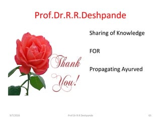 Prof.Dr.R.R.Deshpande
• Sharing of Knowledge
• FOR
• Propagating Ayurved
9/7/2016 65Prof.Dr.R.R.Deshpande
 