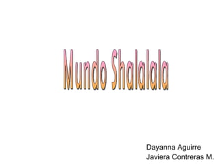 Dayanna Aguirre Javiera Contreras M. Mundo Shalalala 