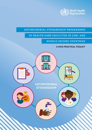 ANTIMICROBIAL STEWARDSHIP PROGRAMMES
IN HEALTH-CARE FACILITIES IN LOW- AND
MIDDLE-INCOME COUNTRIES
A WHO PRACTICAL TOOLKIT
ANTIMICROBIAL
STEWARDSHIP
 