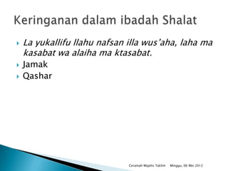    La yukallifu llahu nafsan illa wus’aha, laha ma
    kasabat wa alaiha ma ktasabat.
   Jamak
   Qashar




                              Ceramah Majelis Taklim   Minggu, 06 Mei 2012
 
