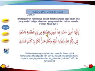 “Hai orang-orang yang beriman, apabila diseru untuk
menunaikan shalat pada hari jum’at, maka bersegeralah kamu
ke pada mengingat Allah dan tinggalkanlah jual beli.” (QS. A-
Jumu’ah :9)
HUKUM DAN DALIL SHALAT
JUM’AT
MATERI
 