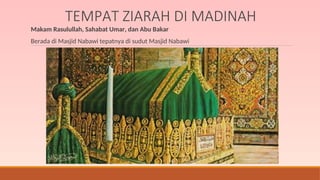 TEMPAT ZIARAH DI MADINAH
Makam Rasulullah, Sahabat Umar, dan Abu Bakar
Berada di Masjid Nabawi tepatnya di sudut Masjid Nabawi
 