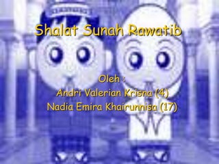 Shalat Sunah Rawatib
Oleh :
Andri Valerian Krisna (4)
Nadia Emira Khairunnisa (17)
 