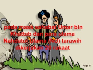 

pada masa sahabat Umar bin
  Khattab dan para ulama
Nahdatul Ulama (NU) tarawih
   dikerjakan 20 rakaat

          Free Powerpoint Templates   Page 11
 