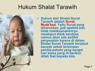 Hukum Shalat Tarawih
      • Hukum dari Shalat Sunat
        Tarawih adalah Sunat
        Muak'kad. Yaitu Sunat yang
        diharuskan. jadi apabila kita
        tidak melaksanakannya
        meskipun tidak berdosa
        namun akan ada sedikit
        penyesalan karena di dalam
        Shalat Sunat Tarawih tersebut
        banyak sekali tersimpan
        pahala-pahala yang sangat
        luar biasa yang di berikan
        Allah Swt kepada kita.


     Free Powerpoint Templates    Page 3
 