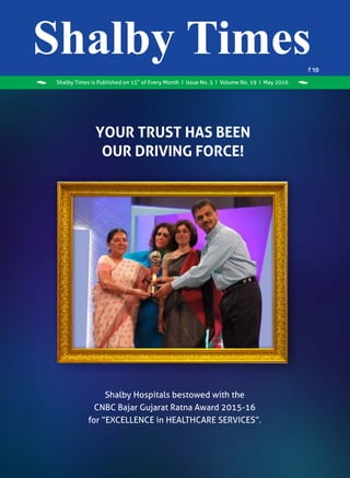 th
Shalby Times is Published on 15 of Every Month I Issue No. 5 I Volume No. 19 I May 2016
Shalby Hospitals bestowed with the
CNBC Bajar Gujarat Ratna Award 2015-16
for “EXCELLENCE in HEALTHCARE SERVICES”.
YOUR TRUST HAS BEEN
OUR DRIVING FORCE!
 