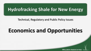 Walden Associates
Technical, Regulatory and Public Policy Issues
Hydrofracking Shale for New Energy
Economics and Opportunities
 