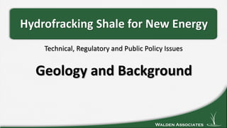 Walden Associates
Technical, Regulatory and Public Policy Issues
Hydrofracking Shale for New Energy
Geology and Background
 