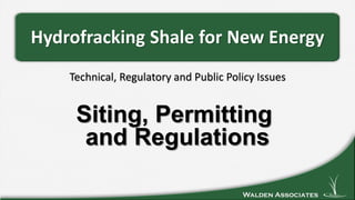 Walden Associates
Technical, Regulatory and Public Policy Issues
Hydrofracking Shale for New Energy
Siting, Permitting
and Regulations
 