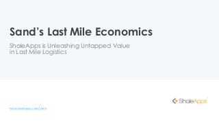 Sand’s Last Mile Economics
ShaleApps is Unleashing Untapped Value
in Last Mile Logistics
www.shaleapps.com/sand
 