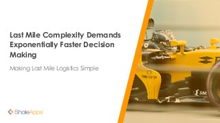 Last Mile Complexity Demands
Exponentially Faster Decision
Making
Making Last Mile Logistics Simple
 