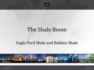 The Shale Boom

                    Eagle Ford Shale and Bakken Shale




GAS Unlimited Inc                                       gasglobal.com
 