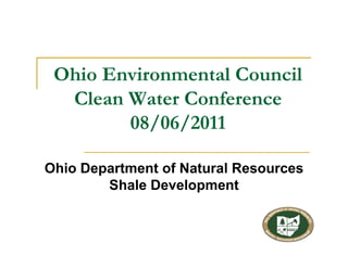Ohio Environmental Council
  Clean Water Conference
        08/06/2011

Ohio Department of Natural Resources
        Shale Development
 