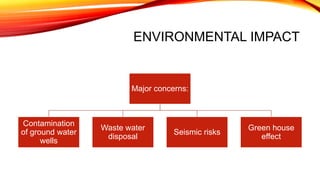 Major concerns:
Contamination
of ground water
wells
Waste water
disposal
Seismic risks
Green house
effect
ENVIRONMENTAL IMPACT
 