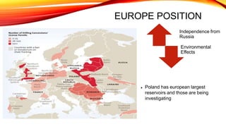 EUROPE POSITION
 Poland has european largest
reservoirs and those are being
investigating
Independence from
Russia
Environmental
Effects
 