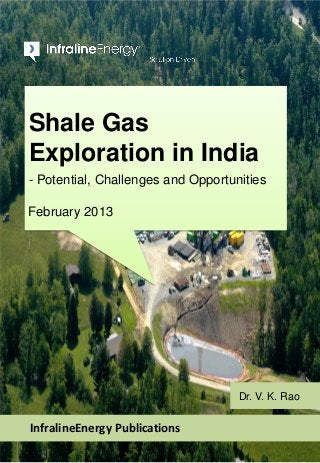 Shale Gas
Exploration in India
- Potential, Challenges and Opportunities
February 2013
InfralineEnergy Publications
Dr. V. K. Rao
 