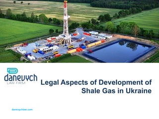 Legal Aspects of Development of
                             Shale Gas in Ukraine

danevychlaw.com
 