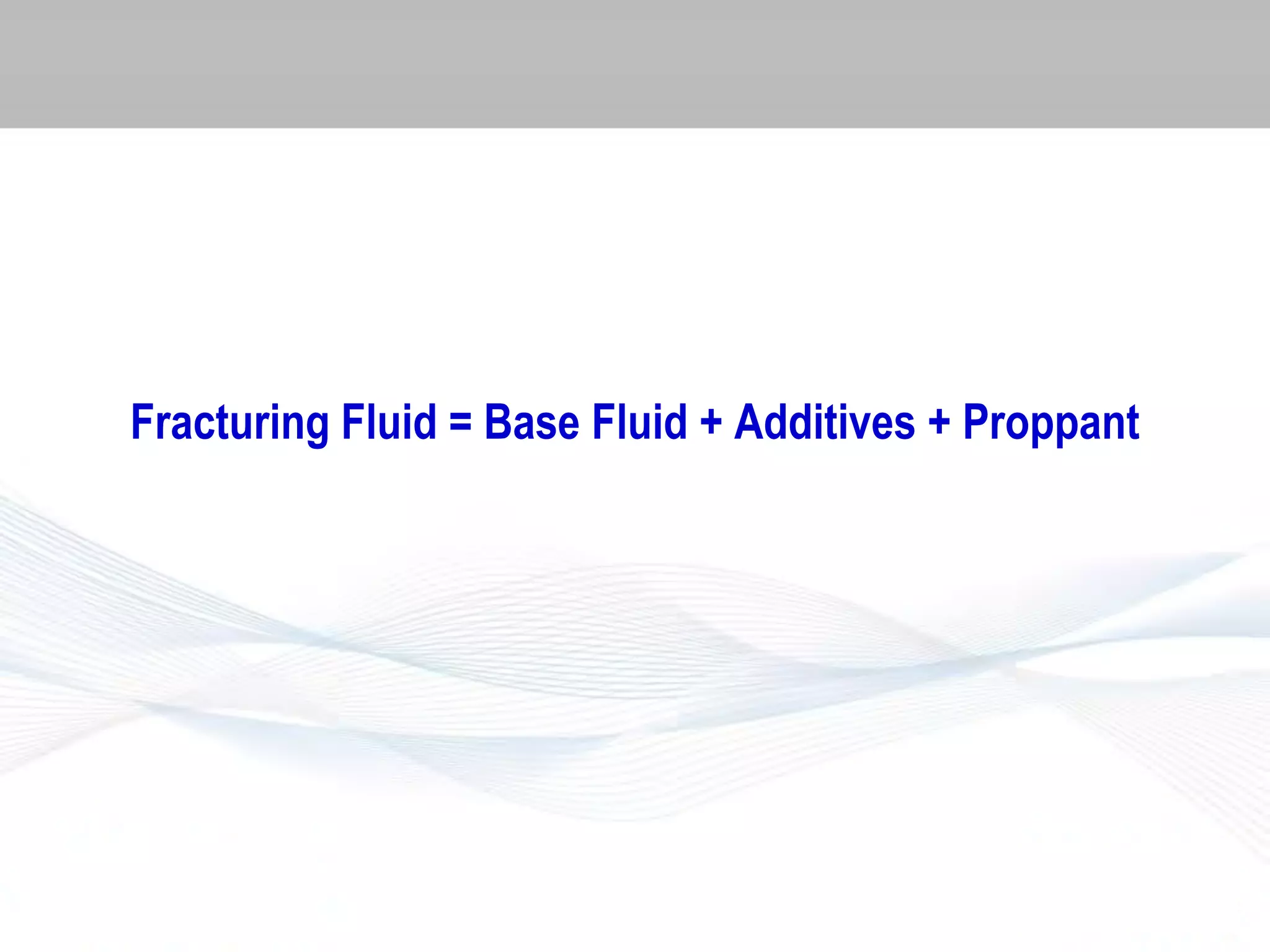 Fracturing Fluid = Base Fluid + Additives + Proppant

 