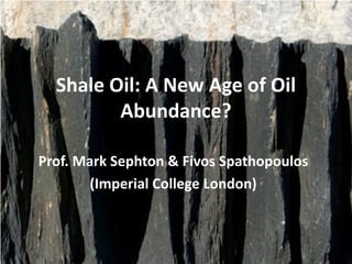 Shale Oil: A New Age of Oil
         Abundance?

Prof. Mark Sephton & Fivos Spathopoulos
        (Imperial College London)
 