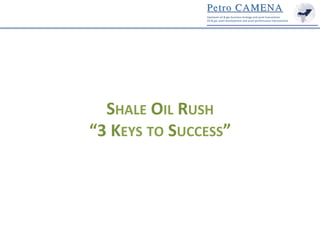 SHALE	
  OIL	
  RUSH	
  	
  
“3	
  KEYS	
  TO	
  SUCCESS”	
  

 