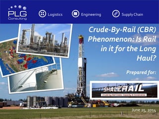 Logistics Engineering SupplyChain
Crude-By-Rail (CBR)
Phenomenon: Is Rail
in it for the Long
Haul?
Prepared for:
June 25, 2014
 