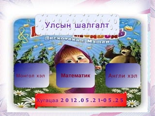 Улсын шалгалт




Монгол хэл       Математик          Англи хэл



       Хугацаа 2 0 12 . 0 5 . 2 1-0 5 . 2 5
 