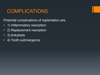 Potential complications of replantation are;
• 1) Inflammatory resorption
• 2) Replacement resorption
• 3) Ankylosis
• 4) Tooth submergence
COMPLICATIONS
 