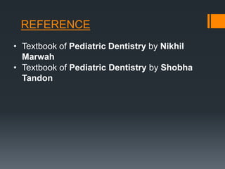 REFERENCE
• Textbook of Pediatric Dentistry by Nikhil
Marwah
• Textbook of Pediatric Dentistry by Shobha
Tandon
 