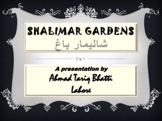 SHALIMAR GARDENS



    A presentation by
   Ahmad Tariq Bhatti
        Lahore
 