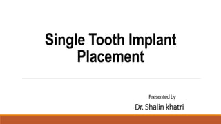 Single Tooth Implant
Placement
Presented by
Dr. Shalin khatri
 